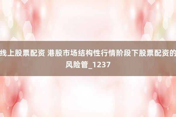 线上股票配资 港股市场结构性行情阶段下股票配资的风险管_1237