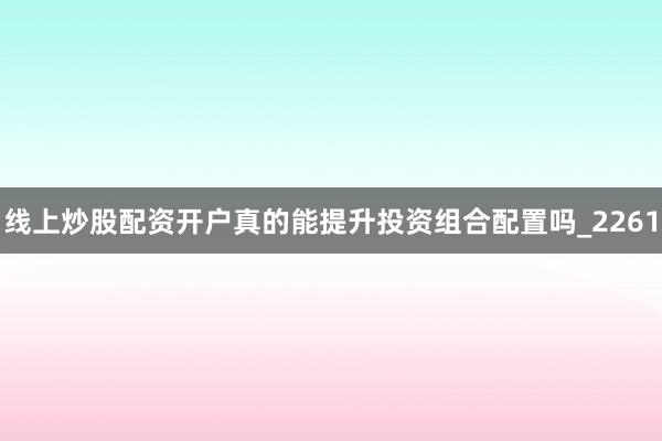 线上炒股配资开户真的能提升投资组合配置吗_2261